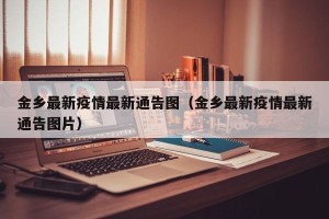 金乡最新疫情最新通告图（金乡最新疫情最新通告图片）