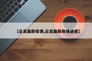 【云龙最新疫情,云龙最新疫情通报】