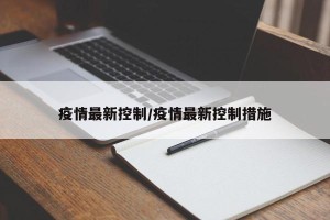 疫情最新控制/疫情最新控制措施
