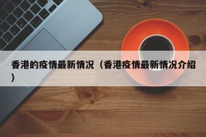 香港的疫情最新情况（香港疫情最新情况介绍）