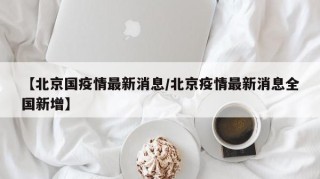 【北京国疫情最新消息/北京疫情最新消息全国新增】