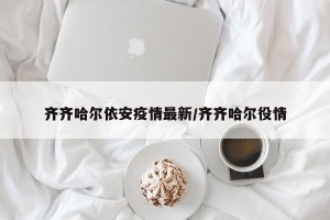 齐齐哈尔依安疫情最新/齐齐哈尔役情