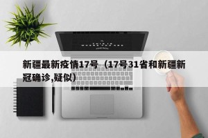 新疆最新疫情17号（17号31省和新疆新冠确诊,疑似）