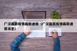 广汉最新疫情最新通报（广汉最新疫情最新通报消息）