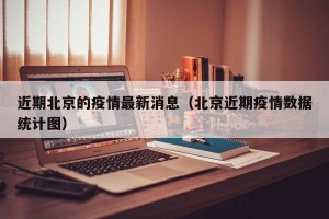 近期北京的疫情最新消息（北京近期疫情数据统计图）