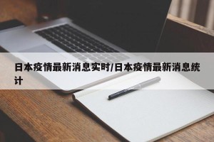 日本疫情最新消息实时/日本疫情最新消息统计