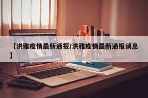 【洪雅疫情最新通报/洪雅疫情最新通报消息】