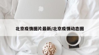 北京疫情图片最新/北京疫情动态图