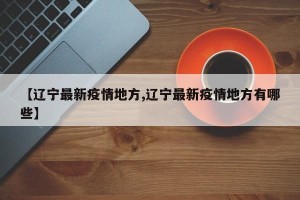 【辽宁最新疫情地方,辽宁最新疫情地方有哪些】