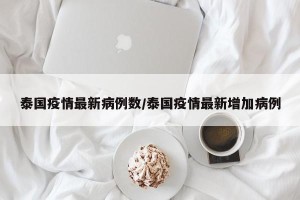 泰国疫情最新病例数/泰国疫情最新增加病例