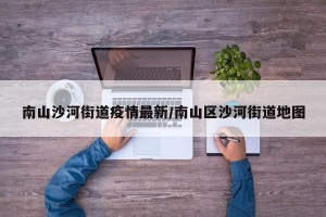 南山沙河街道疫情最新/南山区沙河街道地图