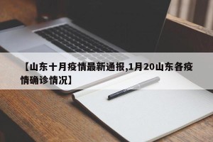 【山东十月疫情最新通报,1月20山东各疫情确诊情况】