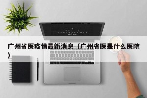 广州省医疫情最新消息（广州省医是什么医院）