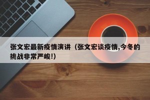 张文宏最新疫情演讲（张文宏谈疫情,今冬的挑战非常严峻!）