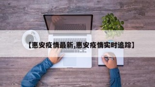 【惠安疫情最新,惠安疫情实时追踪】
