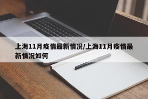 上海11月疫情最新情况/上海11月疫情最新情况如何