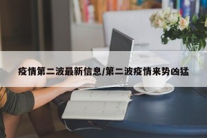 疫情第二波最新信息/第二波疫情来势凶猛