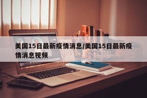美国15日最新疫情消息/美国15日最新疫情消息视频