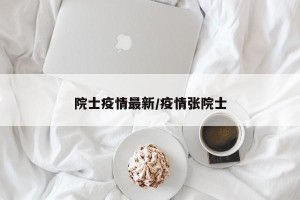 院士疫情最新/疫情张院士