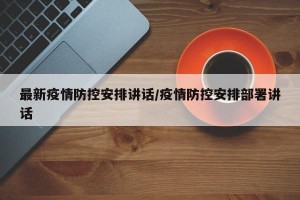 最新疫情防控安排讲话/疫情防控安排部署讲话