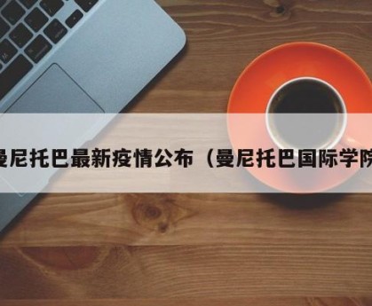 曼尼托巴最新疫情公布（曼尼托巴国际学院）