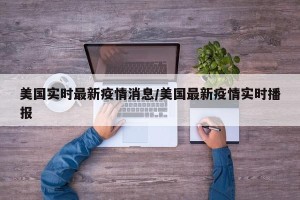 美国实时最新疫情消息/美国最新疫情实时播报