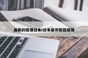 最新的疫情日本/日本最祈新冠疫情