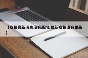 【疫情最新消息没有新增/最新疫情没有更新】