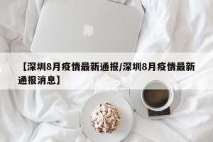 【深圳8月疫情最新通报/深圳8月疫情最新通报消息】