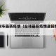 全球发布最新疫情（全球最新疫情通报数据列表）