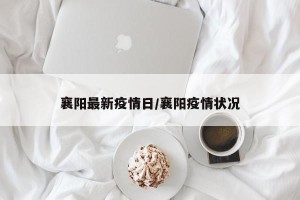 襄阳最新疫情日/襄阳疫情状况