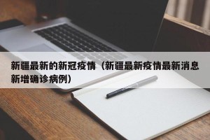 新疆最新的新冠疫情（新疆最新疫情最新消息新增确诊病例）