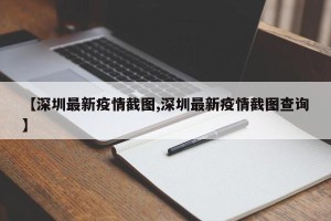 【深圳最新疫情截图,深圳最新疫情截图查询】