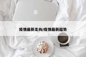 疫情最新走向/疫情最新趋势