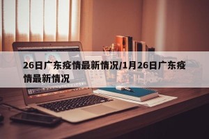 26日广东疫情最新情况/1月26日广东疫情最新情况