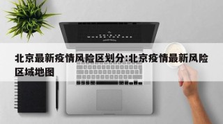 北京最新疫情风险区划分:北京疫情最新风险区域地图