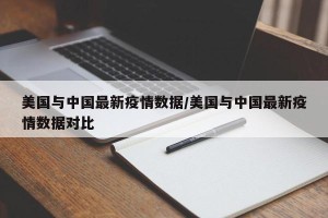 美国与中国最新疫情数据/美国与中国最新疫情数据对比