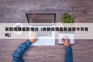 安新疫情最新情况（安新疫情最新通报今天有吗）