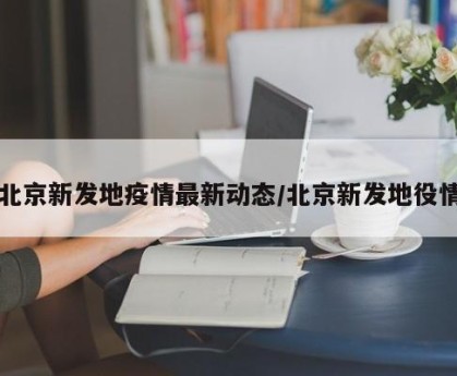 北京新发地疫情最新动态/北京新发地役情