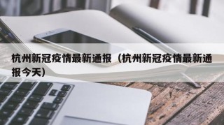 杭州新冠疫情最新通报（杭州新冠疫情最新通报今天）