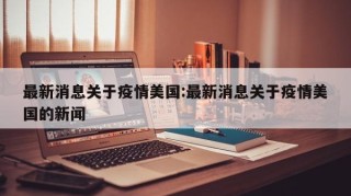 最新消息关于疫情美国:最新消息关于疫情美国的新闻