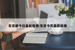 东京都今日最新疫情:东京今天最新疫情