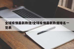 全球疫情最新数搓/全球疫情最新数据排名一览表