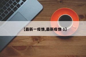 【最新一疫情,最新疫情 1】