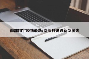 南部翔宇疫情最新/南部县确诊新型肺炎