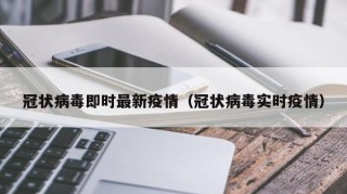 冠状病毒即时最新疫情（冠状病毒实时疫情）