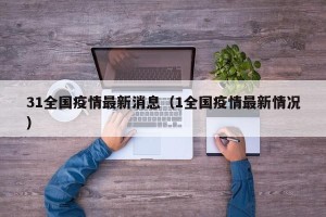 31全国疫情最新消息（1全国疫情最新情况）