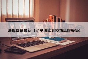 法库疫情最新（辽宁法库县疫情风险等级）