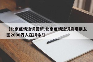 【北京疫情流调最新,北京疫情流调刷爆朋友圈2000万人在拼命!】