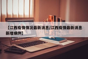 【江西疫情情况最新消息/江西疫情最新消息新增病例】